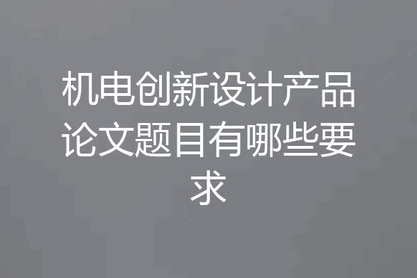 机电创新设计产品论文题目有哪些要求