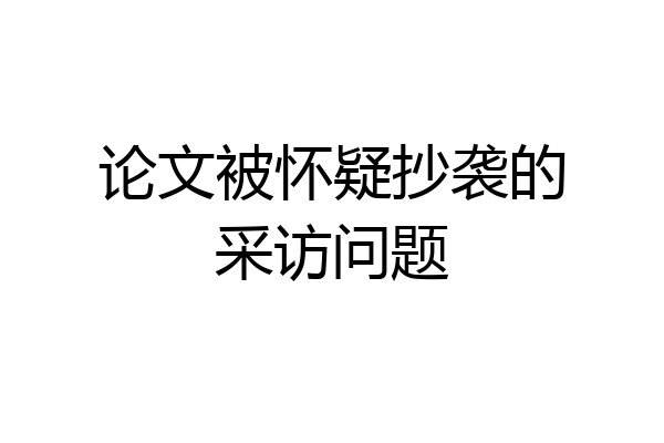 论文被怀疑抄袭的采访问题