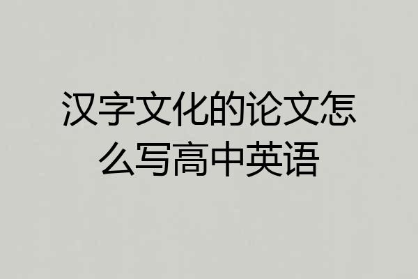 汉字文化的论文怎么写高中英语