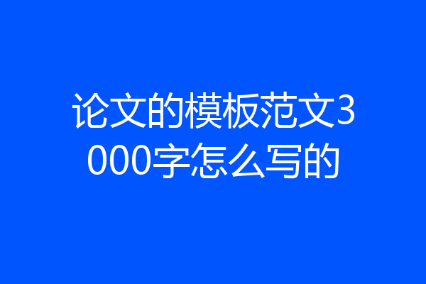 论文的模板范文3000字怎么写的