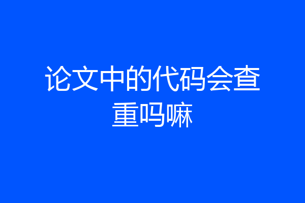 论文中的代码会查重吗嘛