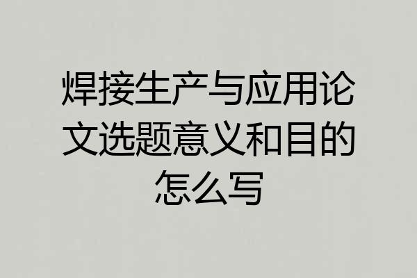焊接生产与应用论文选题意义和目的怎么写