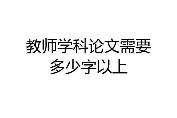 教师学科论文需要多少字以上