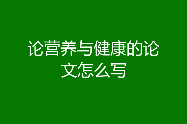 论营养与健康的论文怎么写