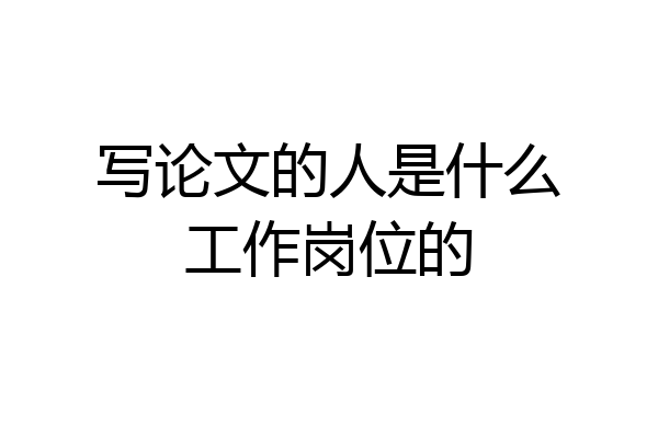写论文的人是什么工作岗位的