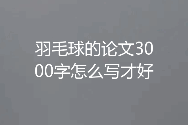 羽毛球的论文3000字怎么写才好