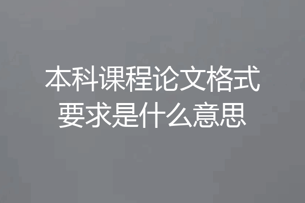 本科课程论文格式要求是什么意思