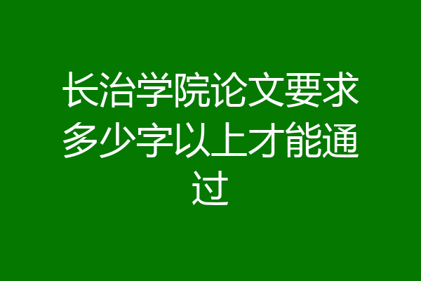 长治学院论文要求多少字以上才能通过