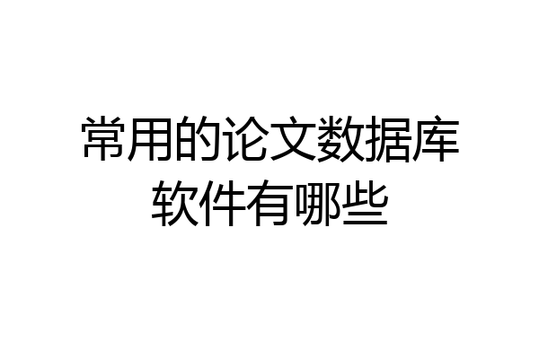 常用的论文数据库软件有哪些