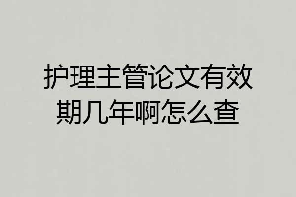 护理主管论文有效期几年啊怎么查