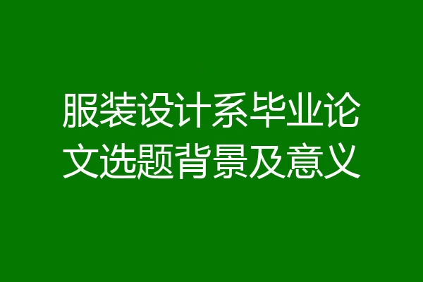服装设计系毕业论文选题背景及意义