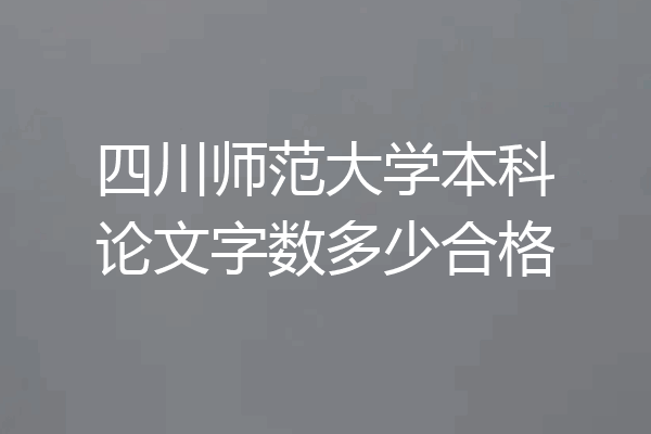 四川师范大学本科论文字数多少合格