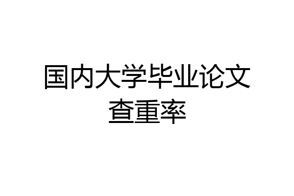 国内大学毕业论文查重率