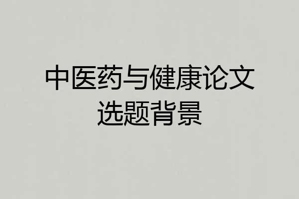 中医药与健康论文选题背景