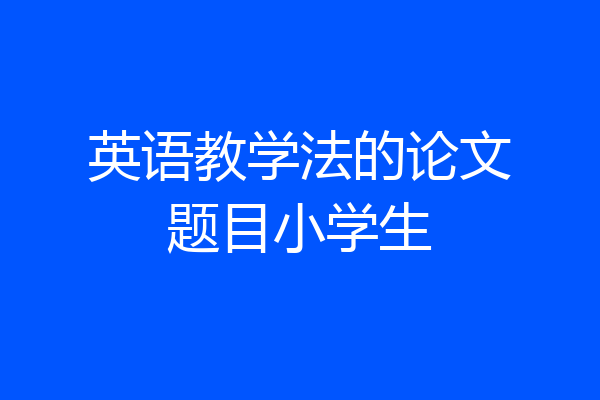 英语教学法的论文题目小学生