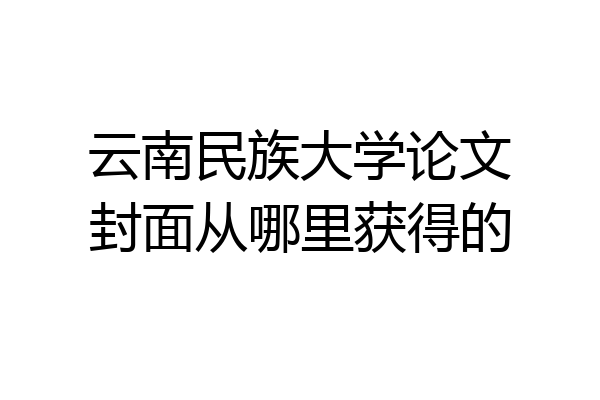 云南民族大学论文封面从哪里获得的