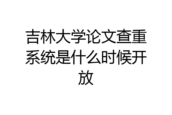 吉林大学论文查重系统是什么时候开放