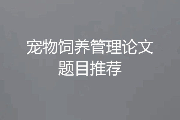 宠物饲养管理论文题目推荐