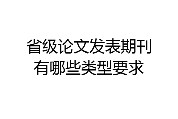 省级论文发表期刊有哪些类型要求