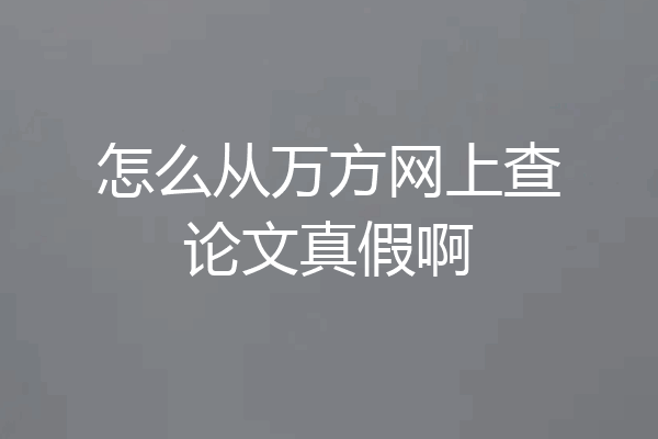 怎么从万方网上查论文真假啊