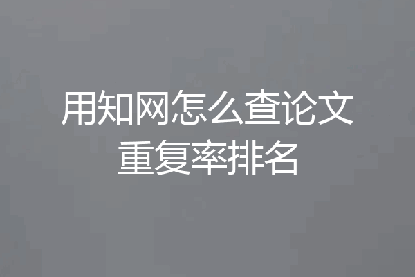 用知网怎么查论文重复率排名