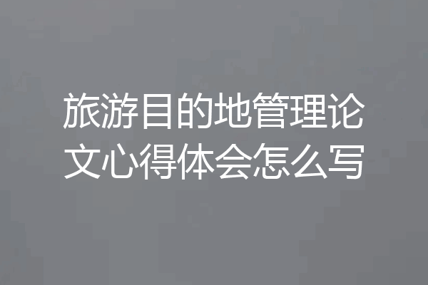 旅游目的地管理论文心得体会怎么写