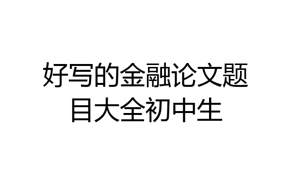 好写的金融论文题目大全初中生