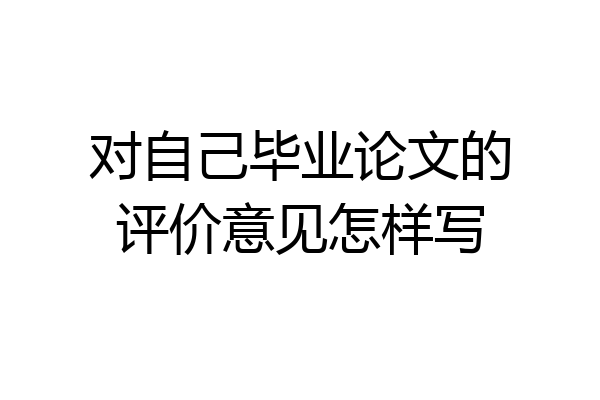 对自己毕业论文的评价意见怎样写
