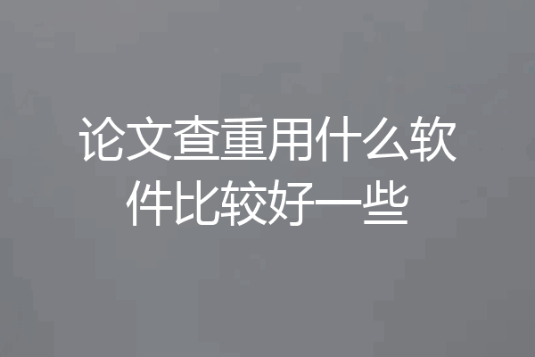 论文查重用什么软件比较好一些
