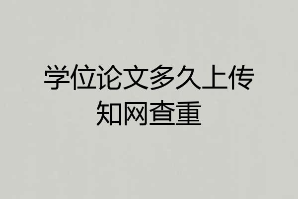 学位论文多久上传知网查重