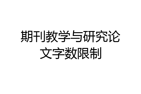 期刊教学与研究论文字数限制