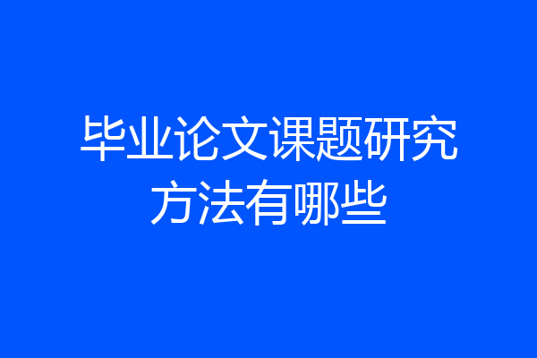 毕业论文课题研究方法有哪些