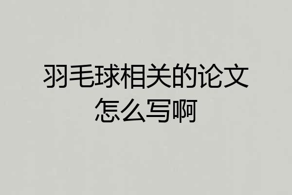 羽毛球相关的论文怎么写啊