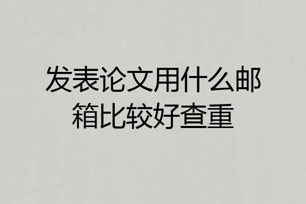 发表论文用什么邮箱比较好查重