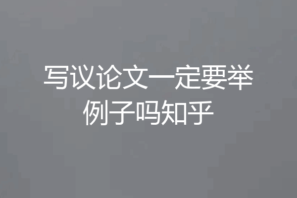写议论文一定要举例子吗知乎