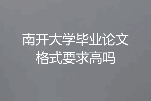 南开大学毕业论文格式要求高吗
