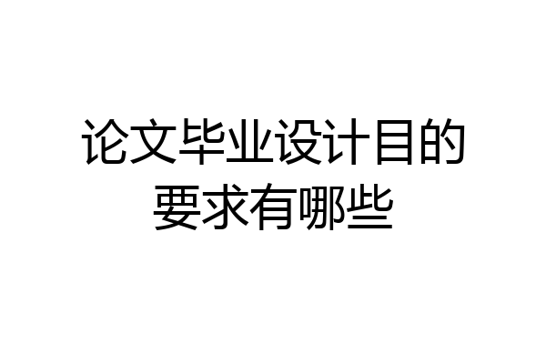 论文毕业设计目的要求有哪些