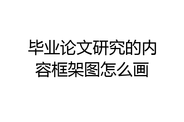 毕业论文研究的内容框架图怎么画