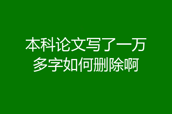 本科论文写了一万多字如何删除啊