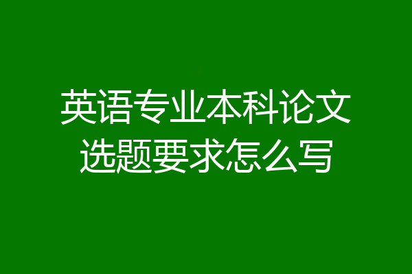 英语专业本科论文选题要求怎么写