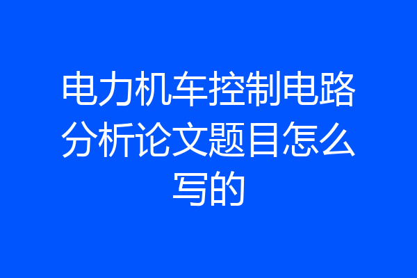 电力机车控制电路分析论文题目怎么写的