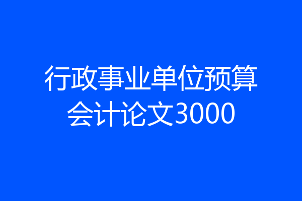 行政事业单位预算会计论文3000