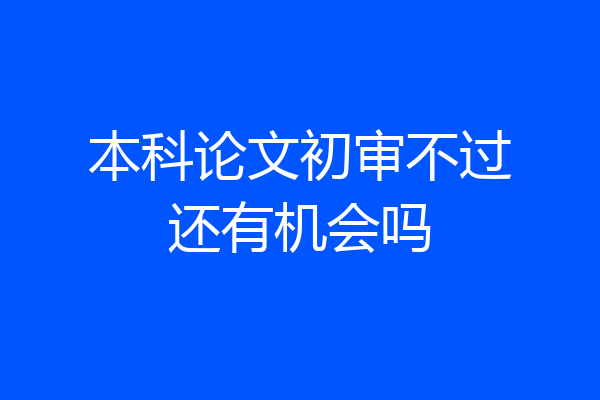 本科论文初审不过还有机会吗