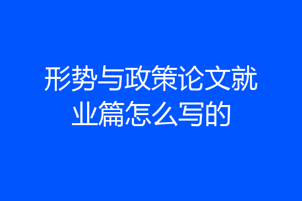 形势与政策论文就业篇怎么写的