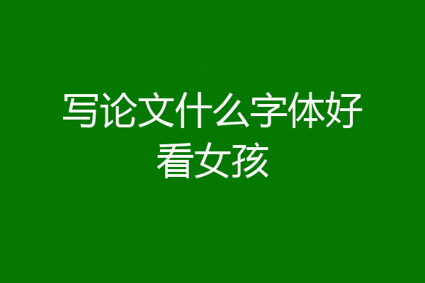 写论文什么字体好看女孩