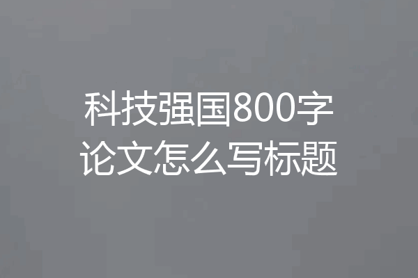 科技强国800字论文怎么写标题