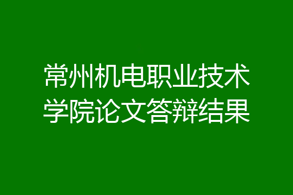 常州机电职业技术学院论文答辩结果