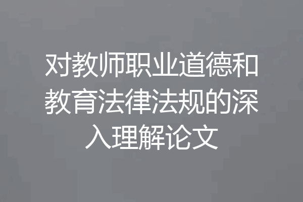 对教师职业道德和教育法律法规的深入理解论文