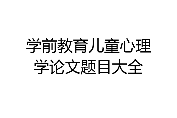 学前教育儿童心理学论文题目大全