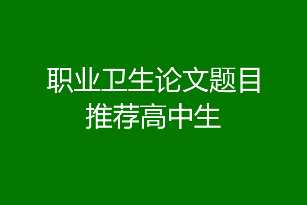 职业卫生论文题目推荐高中生